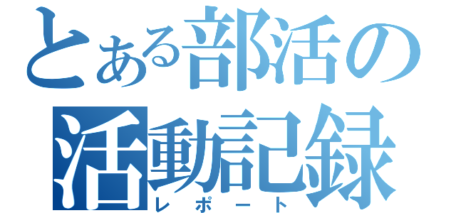 とある部活の活動記録（レポート）