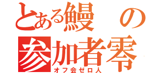 とある鰻の参加者零人（オフ会ゼロ人）