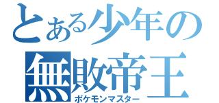 とある少年の無敗帝王（ポケモンマスター）