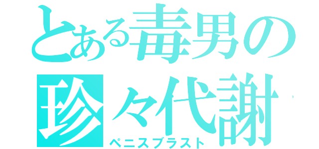 とある毒男の珍々代謝（ペニスブラスト）