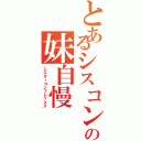 とあるシスコンビの妹自慢（シスターコンプレックス）