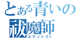 とある青いの祓魔師（エクソシスト）