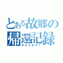 とある故郷の帰還記録（きかんきろく）