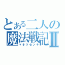 とある二人の魔法戦記Ⅱ（マホウセンキ）