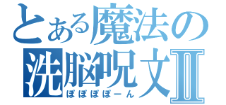 とある魔法の洗脳呪文Ⅱ（ぽぽぽぽーん）