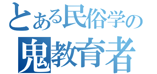 とある民俗学の鬼教育者（）