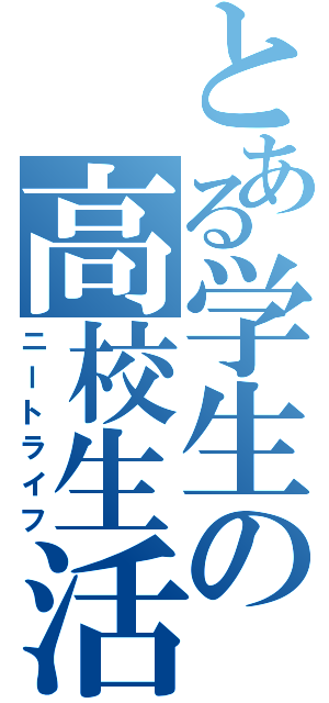 とある学生の高校生活（ニートライフ）