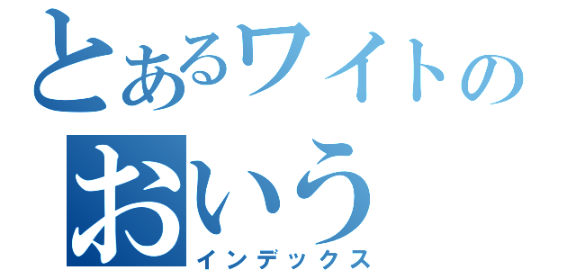 とあるワイトのおいう（インデックス）