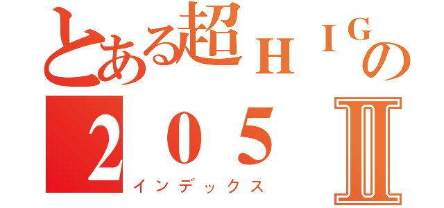 とある超ＨＩＧＨの２０５Ⅱ（インデックス）