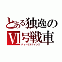 とある独逸のⅥ号戦車（ティーゲルアインス）