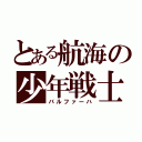 とある航海の少年戦士（バルファーハ）