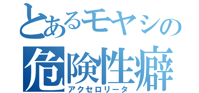 とあるモヤシの危険性癖（アクセロリータ）