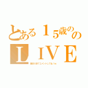 とある１５歳ののＬＩＶＥ放送（雑談の息でコメントしてね！ｗ）