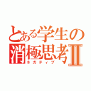 とある学生の消極思考Ⅱ（ネガティブ）