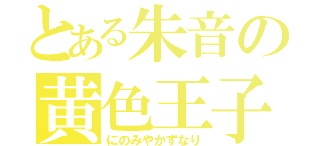 とある朱音の黄色王子（にのみやかずなり）