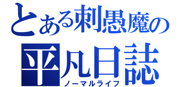 とある刺愚魔の平凡日誌（ノーマルライフ）