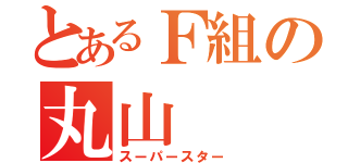 とあるＦ組の丸山（スーパースター）