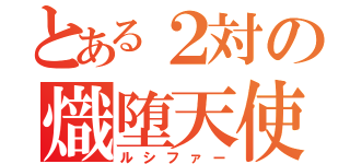 とある２対の熾堕天使（ルシファー）