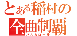 とある稲村の全曲制覇（バルカロール）