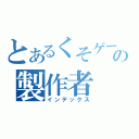 とあるくそゲーの製作者（インデックス）