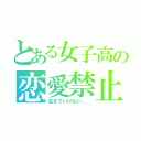 とある女子高の恋愛禁止（生きていけない．．）