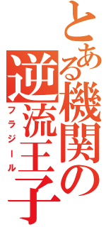 とある機関の逆流王子（フラジール）