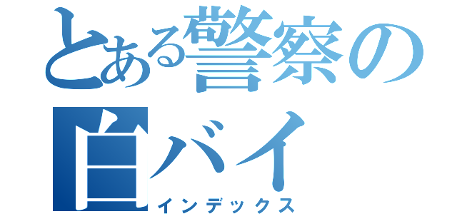 とある警察の白バイ（インデックス）