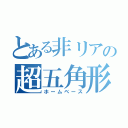 とある非リアの超五角形（ホームベース）