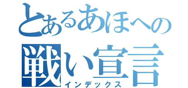 とあるあほへの戦い宣言（インデックス）