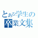 とある学生の卒業文集（）