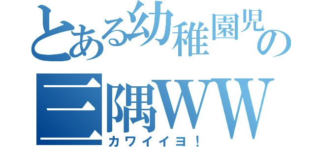 とある幼稚園児の三隅ＷＷ（カワイイヨ！）