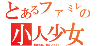 とあるファミレスの小人少女（種島先輩、超カワイイ！！）