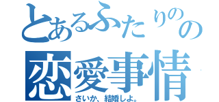 とあるふたりのの恋愛事情（さいか、結婚しよ。）