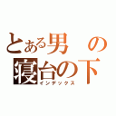 とある男の寝台の下（インデックス）