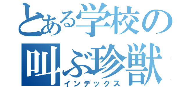 とある学校の叫ぶ珍獣（インデックス）
