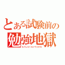 とある試験前の勉強地獄（もうしたくないでござる）