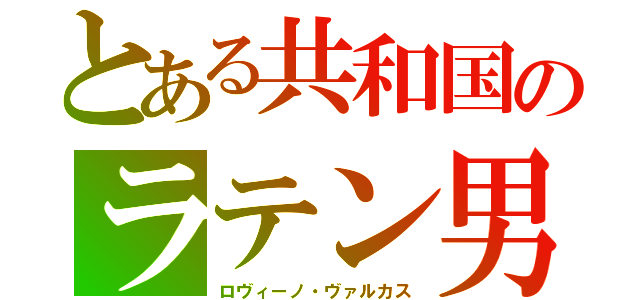 とある共和国のラテン男（ロヴィーノ・ヴァルカス）