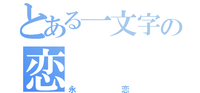 とある一文字の恋（永恋）