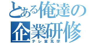 とある俺達の企業研修（テレ東見学）