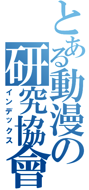 とある動漫の研究協會（インデックス）