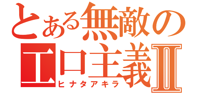 とある無敵の工口主義Ⅱ（ヒナタアキラ）