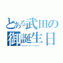 とある武田の御誕生日（Ｈａｐｐｙ ｂｉｒｔｈｄａｙ ）