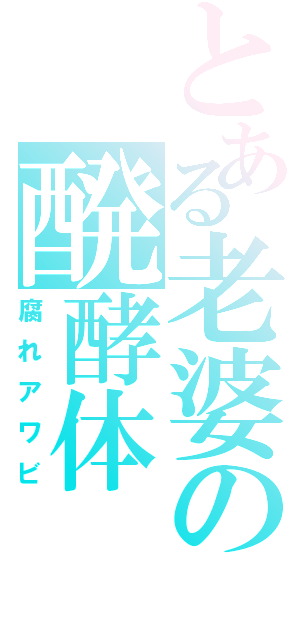 とある老婆の醗酵体（腐れアワビ）