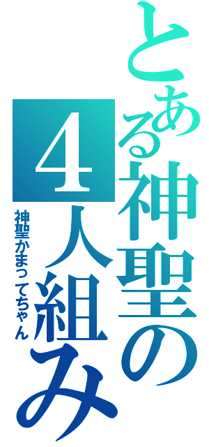 とある神聖の４人組み（神聖かまってちゃん）