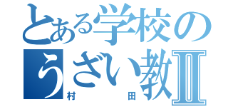 とある学校のうざい教師Ⅱ（村田）