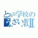 とある学校のうざい教師Ⅱ（村田）