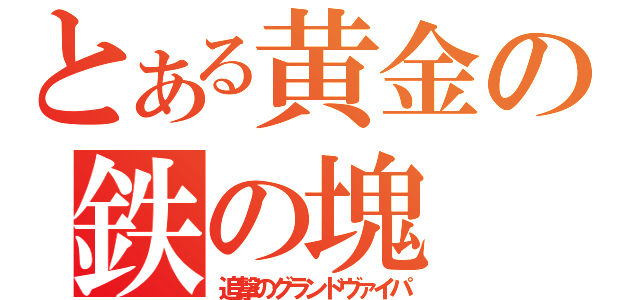 とある黄金の鉄の塊（追撃のグランドヴァイパ）