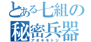 とある七組の秘密兵器（アオキモトジ）