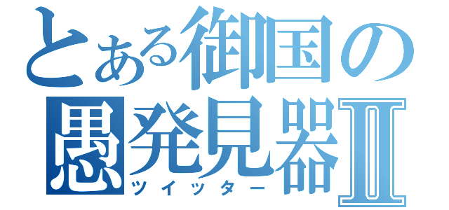 とある御国の愚発見器Ⅱ（ツイッター）