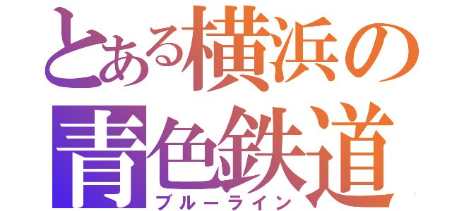 とある横浜の青色鉄道（ブルーライン）